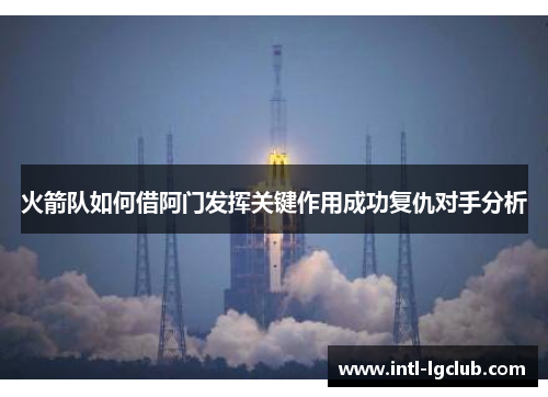 火箭队如何借阿门发挥关键作用成功复仇对手分析