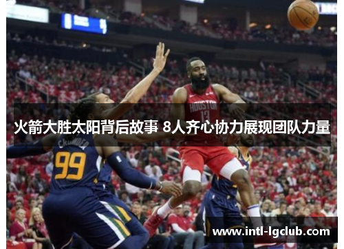 火箭大胜太阳背后故事 8人齐心协力展现团队力量