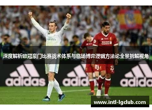 深度解析欧冠豪门比赛战术体系与临场博弈逻辑方法论全景拆解视角