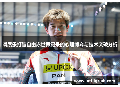 潘展乐打破自由泳世界纪录的心理博弈与技术突破分析