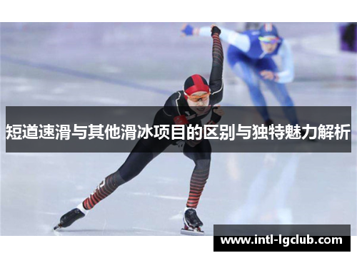 短道速滑与其他滑冰项目的区别与独特魅力解析