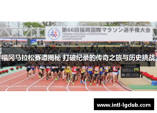 福冈马拉松赛道揭秘 打破纪录的传奇之旅与历史挑战