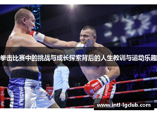 拳击比赛中的挑战与成长探索背后的人生教训与运动乐趣 拳击比赛中的挑战与成长探索背后的人生教训与运动乐趣