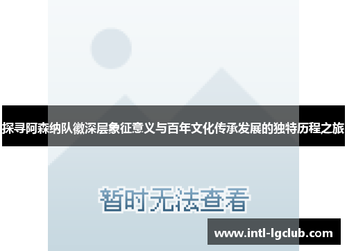 探寻阿森纳队徽深层象征意义与百年文化传承发展的独特历程之旅