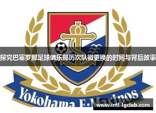 探究巴塞罗那足球俱乐部历次队徽更换的时间与背后故事